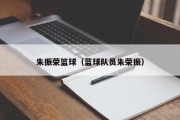 朱振荣篮球（蓝球队员朱荣振）