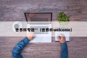 世界杯专题''（世界杯welcome）