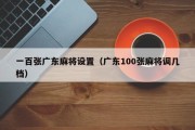 一百张广东麻将设置（广东100张麻将调几档）