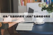 闲来广东麻将的房卡（闲来广东麻将房卡购买）