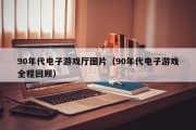 90年代电子游戏厅图片（90年代电子游戏全程回顾）