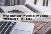 电子游戏如何成为一种艺术形式（电子游戏制作的重要手段之一是什么技术）