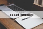 小篮球录播（篮球比赛录播）