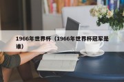 1966年世界杯（1966年世界杯冠军是谁）
