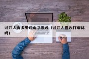浙江人有多爱玩电子游戏（浙江人喜欢打麻将吗）