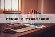 广东麻将用什么（广东麻将什么叫拖牌）