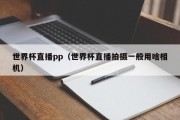 世界杯直播pp（世界杯直播拍摄一般用啥相机）