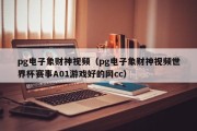 pg电子象财神视频（pg电子象财神视频世界杯赛事A01游戏好的网cc）