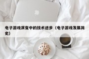 电子游戏演变中的技术进步（电子游戏发展简史）