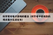 科学家对电子游戏的看法（对于电子游戏你的观点是什么议论文）