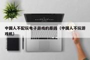 中国人不配玩电子游戏的原因（中国人不玩游戏机）