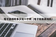 电子游戏枪多少元一个啊（电子射击游戏机）