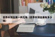 世界杯预选赛一共几场（世界杯预选赛有多少场）