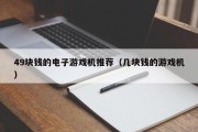 49块钱的电子游戏机推荐（几块钱的游戏机）