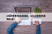 2014世界杯非洲球队（2014世界杯亚洲队伍）