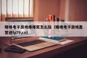 赌场电子游戏爆爆奖怎么玩（赌场电子游戏直营进ly79,cn）