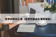 世界杯精彩比赛（世界杯精彩比赛有哪些）