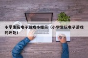 小学生玩电子游戏小提示（小学生玩电子游戏的坏处）