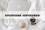 世界世界杯直播博（世界杯预选赛直博）