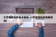 三岁娃娃玩的电子游戏（3岁宝宝玩的电脑游戏）