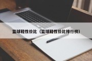 篮球鞋性价比（篮球鞋性价比排行榜）