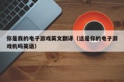 你是我的电子游戏英文翻译（这是你的电子游戏机吗英语）