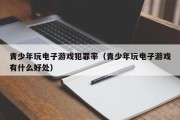 青少年玩电子游戏犯罪率（青少年玩电子游戏有什么好处）