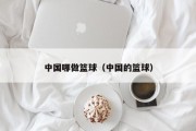 中国哪做篮球（中国的篮球）