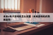 未来x电子游戏机怎么设置（未来游戏机的发展趋势）