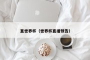 直世界杯（世界杯直播预告）
