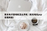 紫光电子游戏机怎么开机（紫光电玩psp 百度网盘）