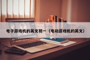 电子游戏机的英文初一（电动游戏机的英文）