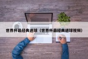 世界杯最经典进球（世界杯最经典进球视频）
