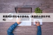 美国的小孩玩电子游戏么（美国的小孩玩手机吗）