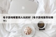 电子游戏哪里找人玩的好（电子游戏推荐玩哪个）