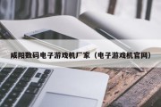 咸阳数码电子游戏机厂家（电子游戏机官网）