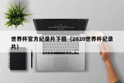 世界杯官方纪录片下载（2020世界杯纪录片）