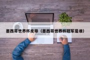 墨西哥世界杯皮带（墨西哥世界杯冠军是谁）