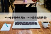 一个电子游戏机英文（一个游戏机的英语）