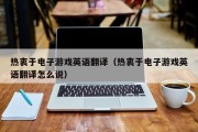 热衷于电子游戏英语翻译（热衷于电子游戏英语翻译怎么说）