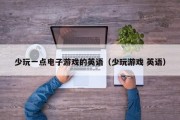 少玩一点电子游戏的英语（少玩游戏 英语）