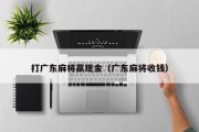 打广东麻将赢现金（广东麻将收钱）
