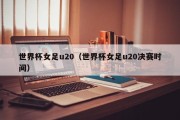 世界杯女足u20（世界杯女足u20决赛时间）