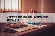 2010年世界杯冠军是谁（2010的世界杯冠军是谁）