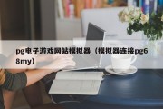 pg电子游戏网站模拟器（模拟器连接pg68my）