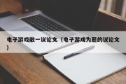 电子游戏敝一议论文（电子游戏为题的议论文）