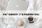 手机广东麻将软件（广东手机麻将哪个好玩）