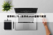 世界杯1.75（世界杯2026是哪个国家）