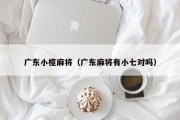 广东小榄麻将（广东麻将有小七对吗）