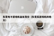 东莞电子游戏机盒批发价（东莞买游戏机的地方）
